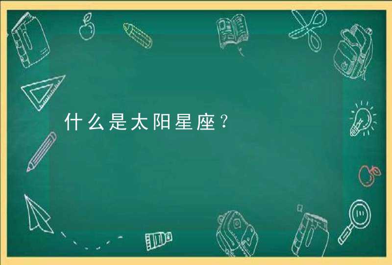 什么是太阳星座? 什么是太阳星座?