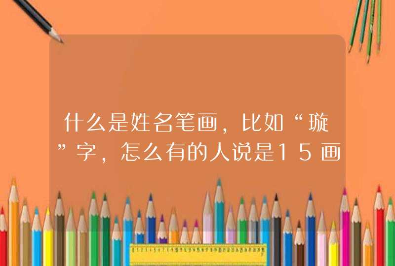 什么是姓名笔画,比如“璇”字,怎么有的人说是15画,又有的说是16和19画,如果是起名,到底是按多少画来 什么是姓名笔画,比如“璇”字,怎么有的人说是15画,又有的说是16和19画,如果是起名,到底是按多少画来