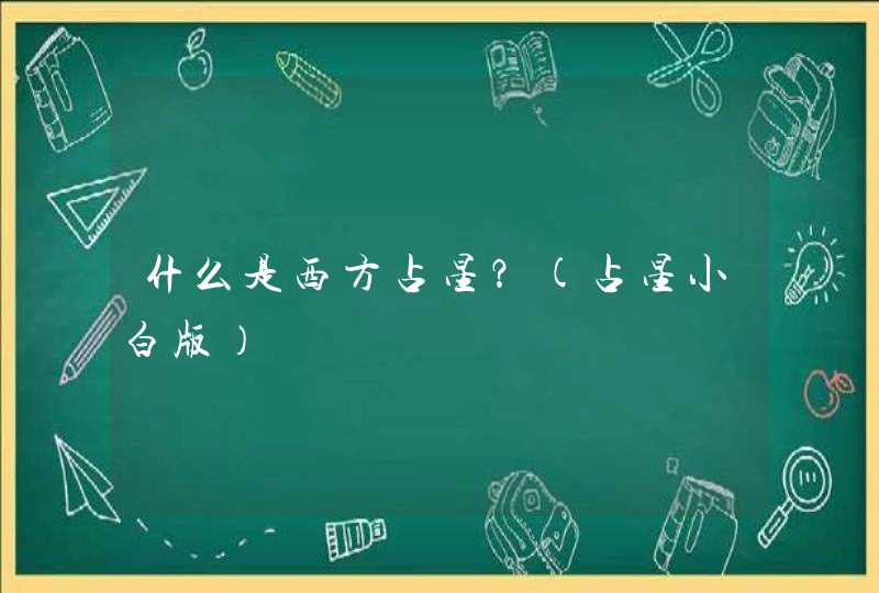 什么是西方占星?(占星小白版) 什么是西方占星?(占星小白版)