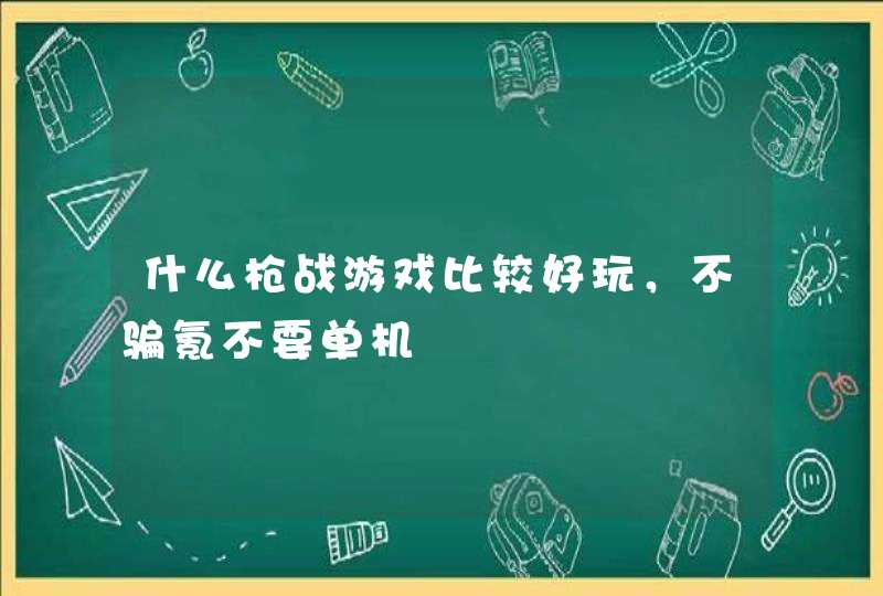 什么枪战游戏比较好玩,不骗氪不要单机 什么枪战游戏比较好玩,不骗氪不要单机