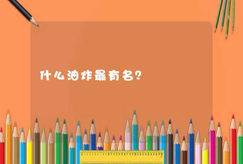 什么油炸最有名? 什么油炸最有名?