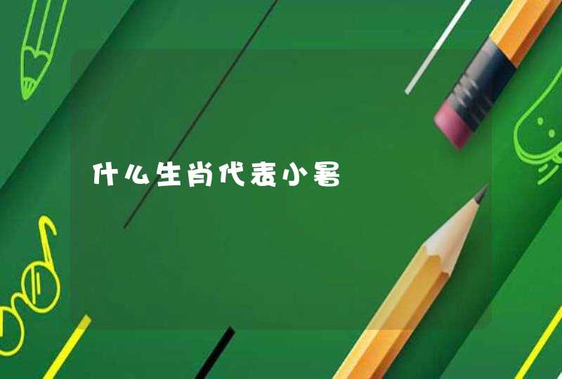 什么生肖代表小暑 什么生肖代表小暑