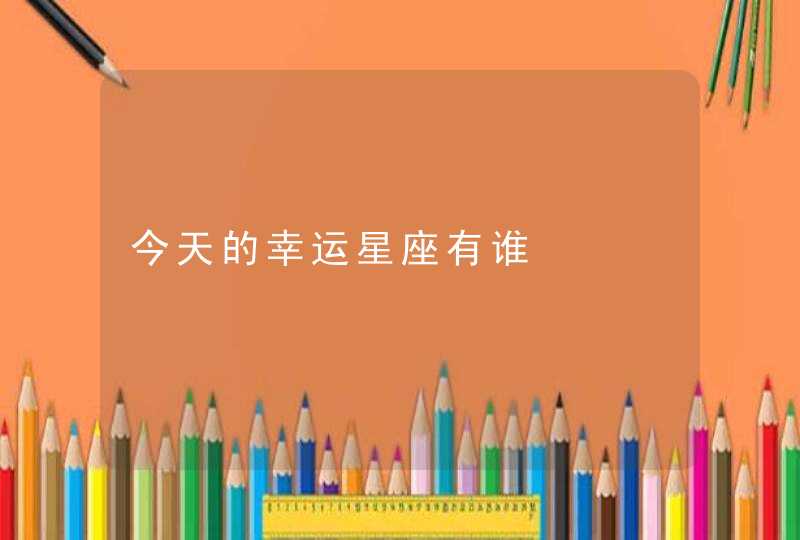 今天的幸运星座有谁 今天的幸运星座有谁