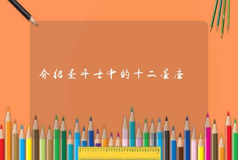 介绍圣斗士中的十二星座 介绍圣斗士中的十二星座