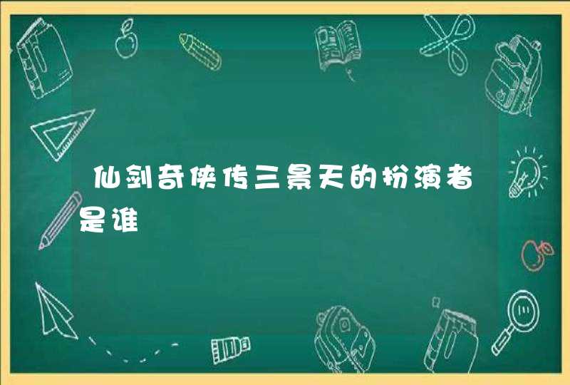 仙剑奇侠传三景天的扮演者是谁 仙剑奇侠传三景天的扮演者是谁