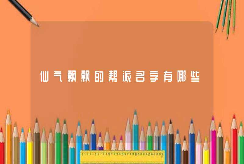 仙气飘飘的帮派名字有哪些 仙气飘飘的帮派名字有哪些