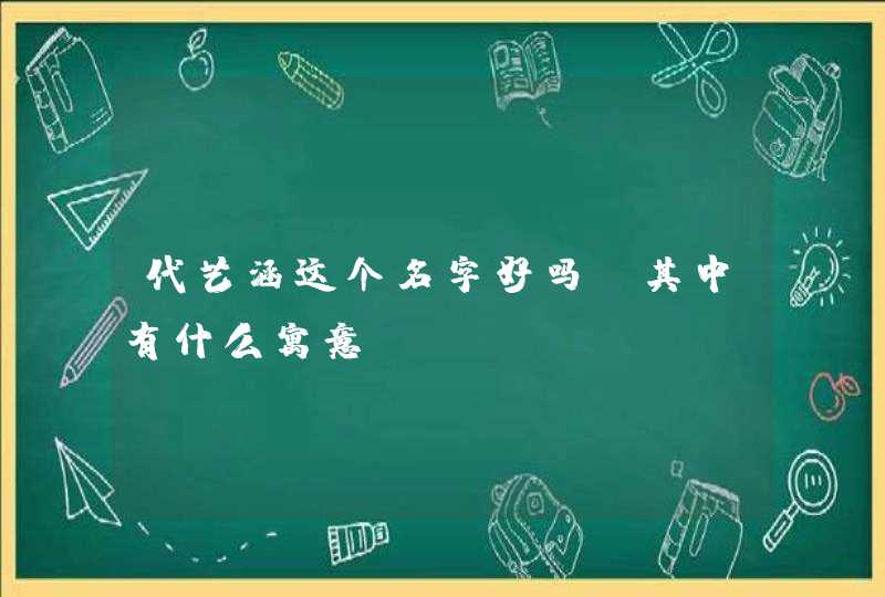 代艺涵这个名字好吗,其中有什么寓意 代艺涵这个名字好吗,其中有什么寓意