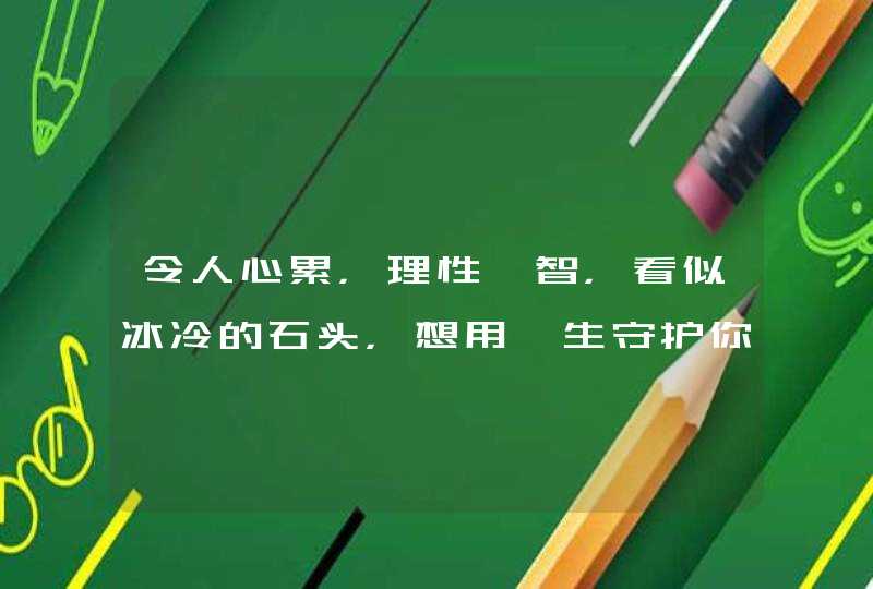 令人心累,理性睿智,看似冰冷的石头,想用一生守护你的星座有哪些? 令人心累,理性睿智,看似冰冷的石头,想用一生守护你的星座有哪些?
