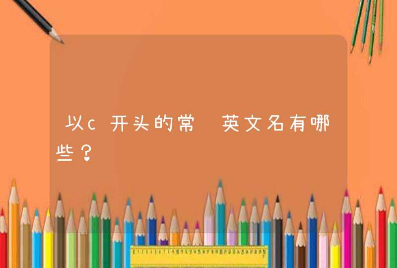 以c开头的常见英文名有哪些? 以c开头的常见英文名有哪些?