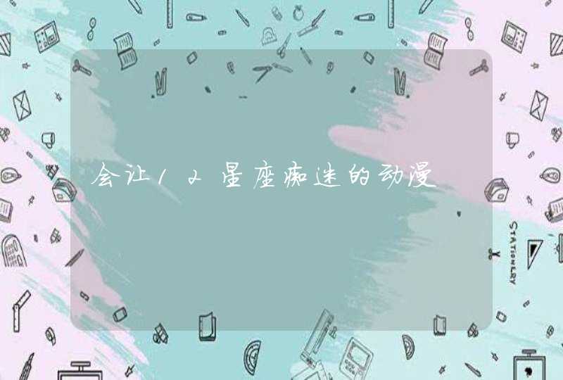 会让12星座痴迷的动漫 会让12星座痴迷的动漫