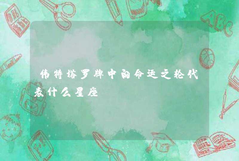 伟特塔罗牌中的命运之轮代表什么星座? 伟特塔罗牌中的命运之轮代表什么星座?
