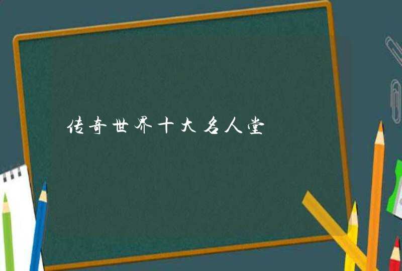 传奇世界十大名人堂 传奇世界十大名人堂