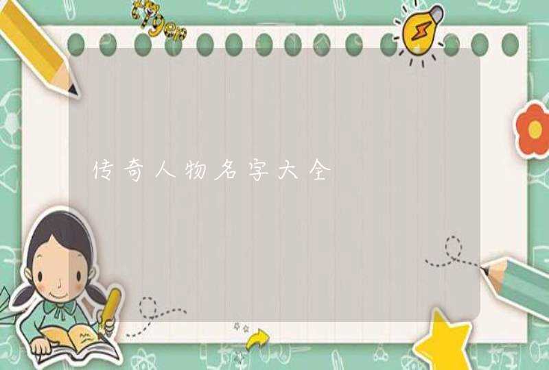 传奇人物名字大全 传奇人物名字大全