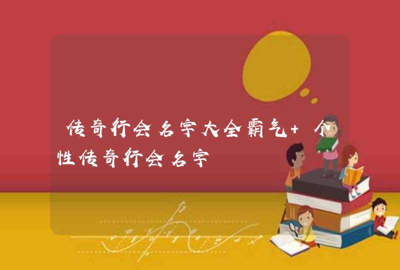 传奇行会名字大全霸气 个性传奇行会名字 传奇行会名字大全霸气 个性传奇行会名字