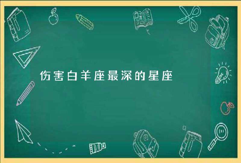 伤害白羊座最深的星座 伤害白羊座最深的星座