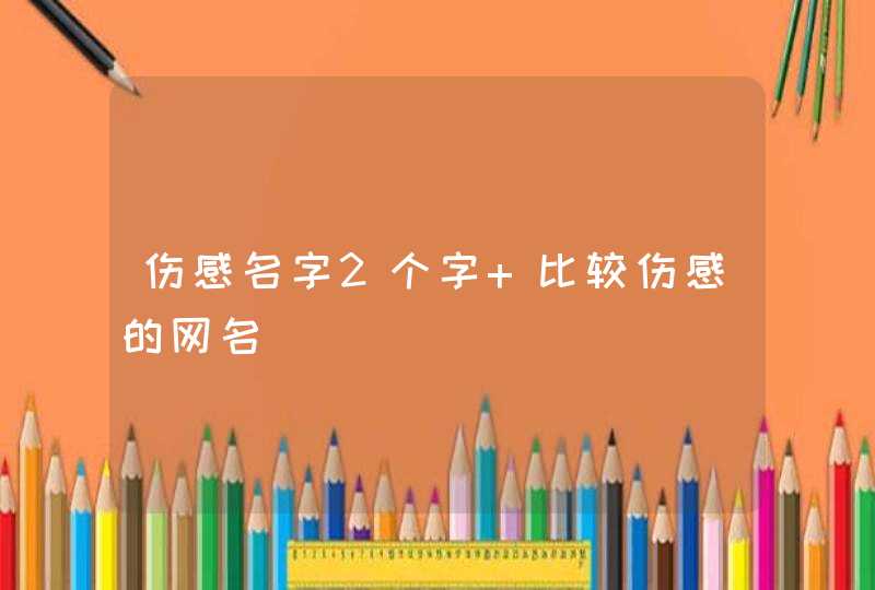 伤感名字2个字 比较伤感的网名 伤感名字2个字 比较伤感的网名