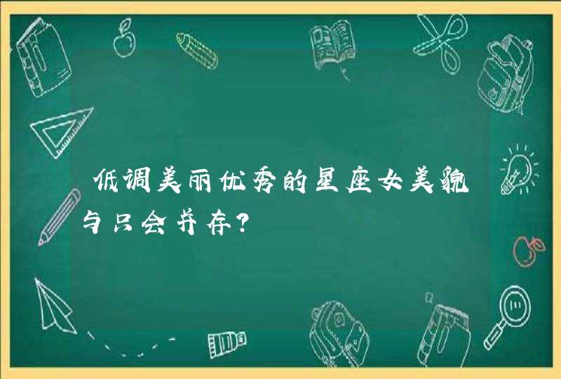 低调美丽优秀的星座女美貌与只会并存? 低调美丽优秀的星座女美貌与只会并存?