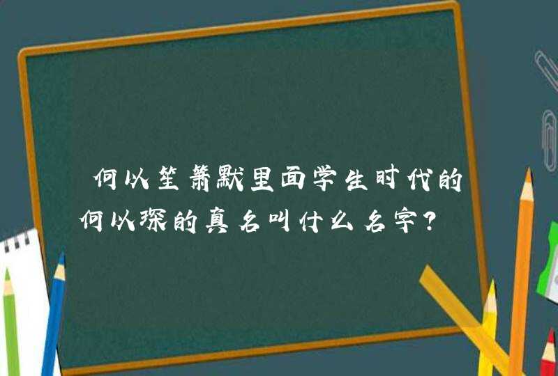 何以笙箫默里面学生时代的何以琛的真名叫什么名字? 何以笙箫默里面学生时代的何以琛的真名叫什么名字?