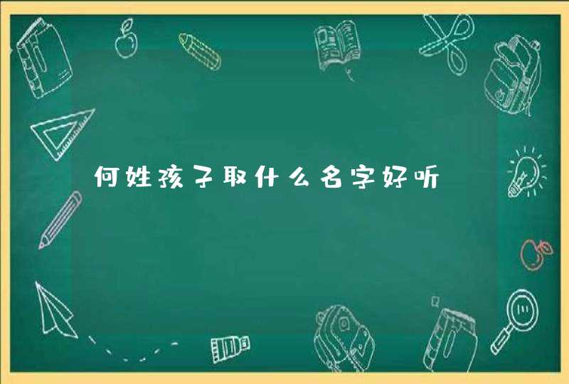 何姓孩子取什么名字好听 何姓孩子取什么名字好听