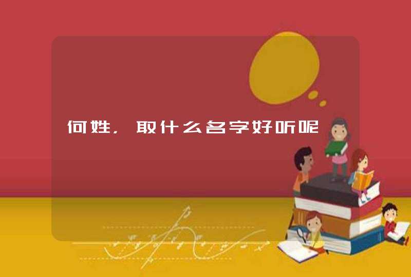 何姓,取什么名字好听呢 何姓,取什么名字好听呢