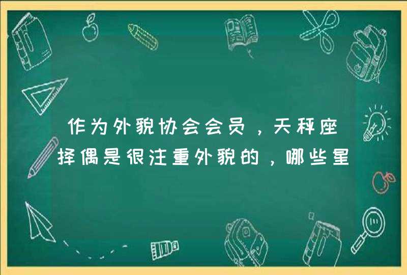 作为外貌协会会员,天秤座择偶是很注重外貌的,哪些星座女最适合天秤男呢? 作为外貌协会会员,天秤座择偶是很注重外貌的,哪些星座女最适合天秤男呢?