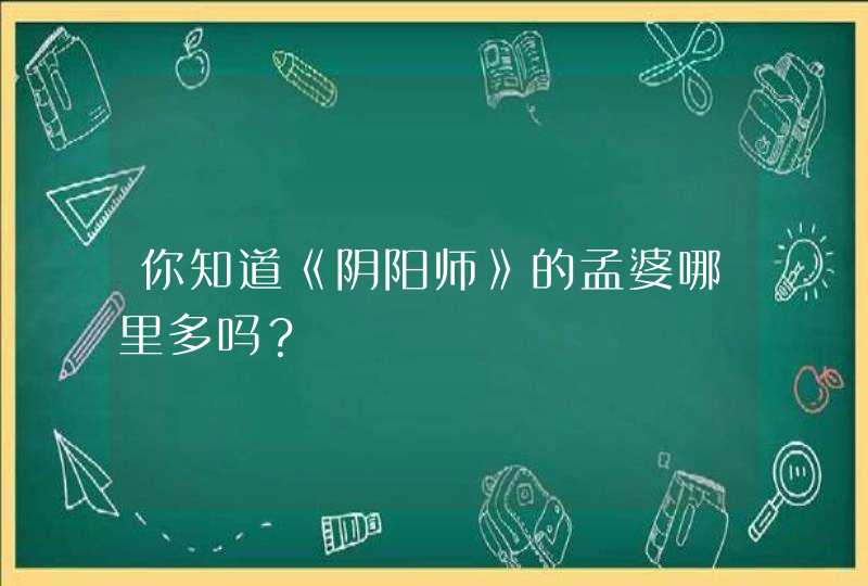 你知道《阴阳师》的孟婆哪里多吗? 你知道《阴阳师》的孟婆哪里多吗?