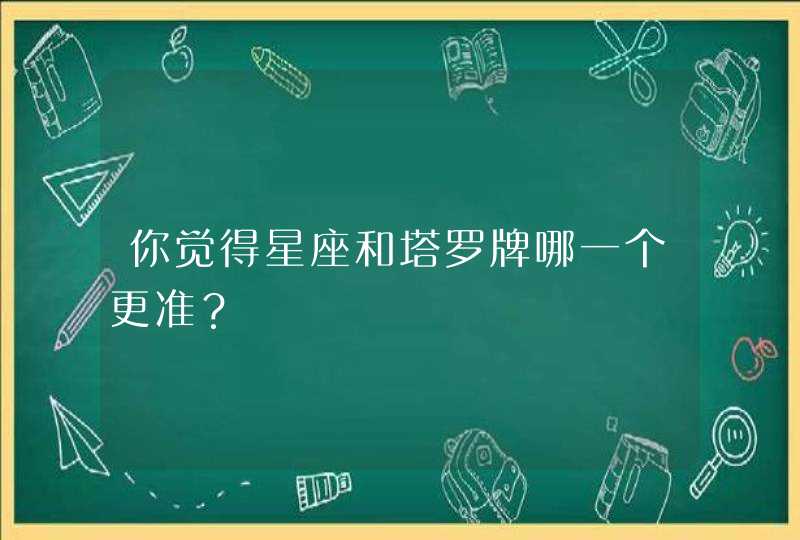 你觉得星座和塔罗牌哪一个更准? 你觉得星座和塔罗牌哪一个更准?