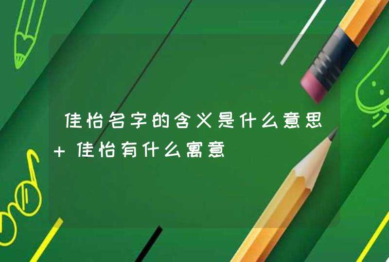 佳怡名字的含义是什么意思 佳怡有什么寓意 佳怡名字的含义是什么意思 佳怡有什么寓意