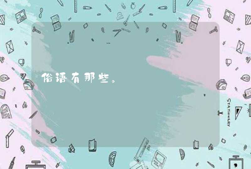 俗语有那些。 俗语有那些。