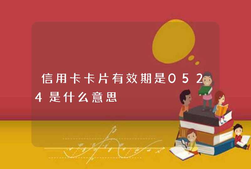 信用卡卡片有效期是0524是什么意思 信用卡卡片有效期是0524是什么意思