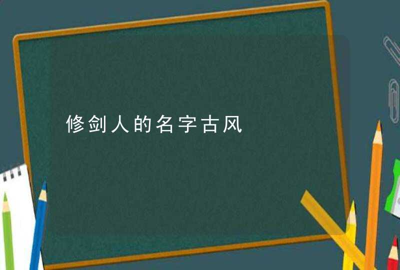 修剑人的名字古风 修剑人的名字古风