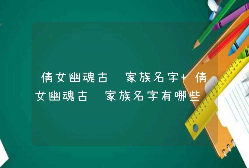 倩女幽魂古风家族名字 倩女幽魂古风家族名字有哪些 倩女幽魂古风家族名字 倩女幽魂古风家族名字有哪些