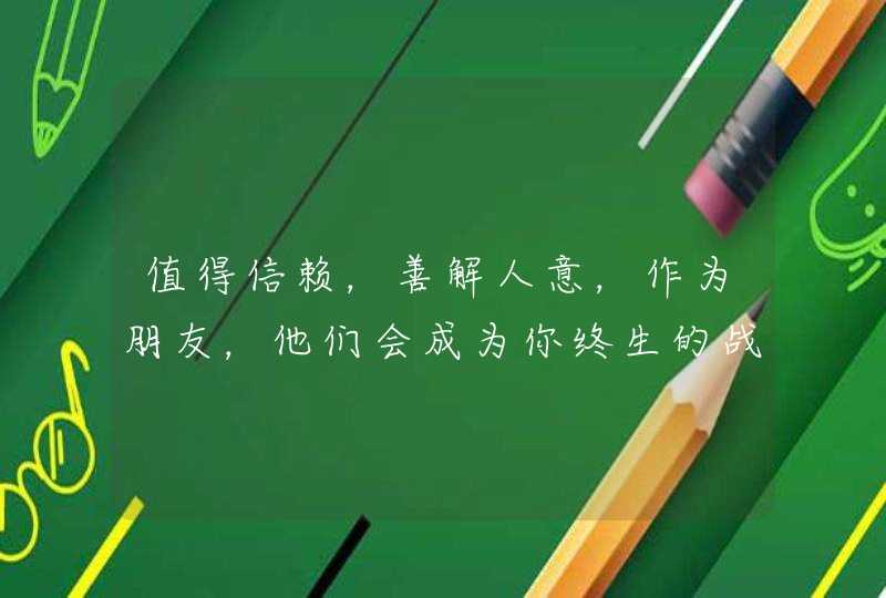 值得信赖,善解人意,作为朋友,他们会成为你终生的战友的星座有哪些? 值得信赖,善解人意,作为朋友,他们会成为你终生的战友的星座有哪些?