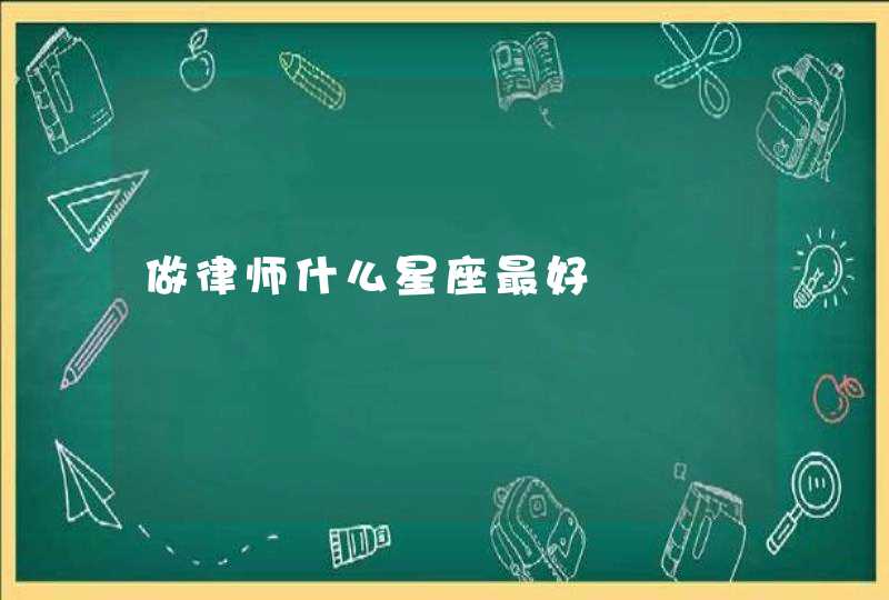做律师什么星座最好 做律师什么星座最好