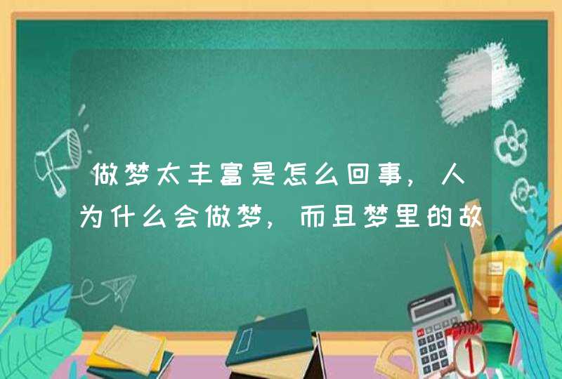 做梦太丰富是怎么回事,人为什么会做梦,而且梦里的故事情节还很丰富 做梦太丰富是怎么回事,人为什么会做梦,而且梦里的故事情节还很丰富