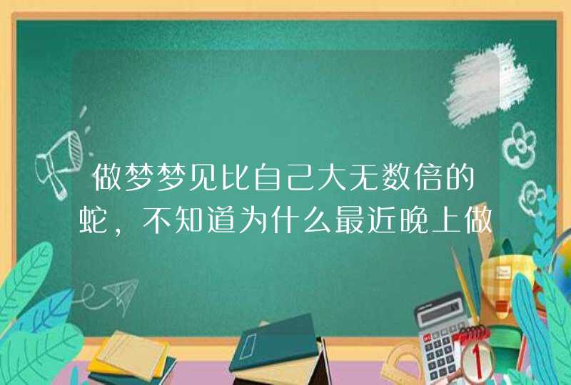 做梦梦见比自己大无数倍的蛇,不知道为什么最近晚上做梦都会梦到蛇,很大很大有好几条,这是怎么 做梦梦见比自己大无数倍的蛇,不知道为什么最近晚上做梦都会梦到蛇,很大很大有好几条,这是怎么