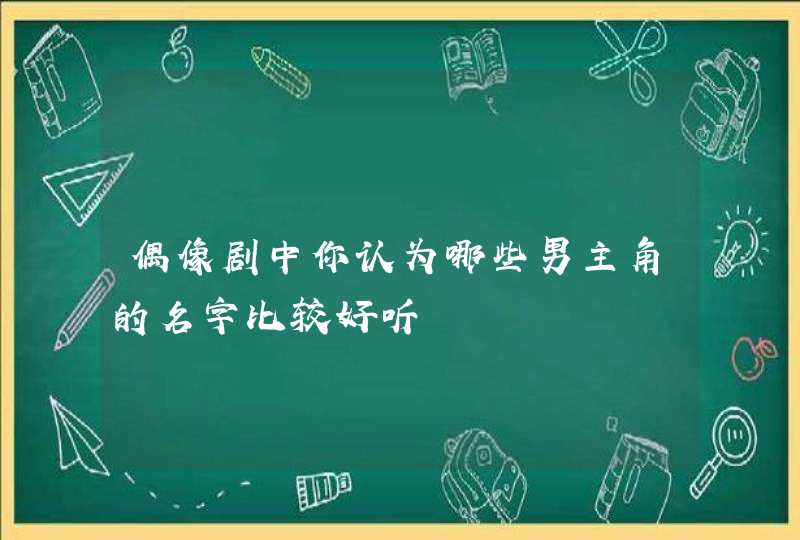 偶像剧中你认为哪些男主角的名字比较好听 偶像剧中你认为哪些男主角的名字比较好听