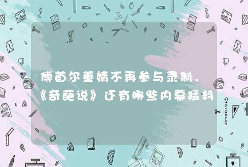 傅首尔董婧不再参与录制,《奇葩说》还有哪些内幕猛料? 傅首尔董婧不再参与录制,《奇葩说》还有哪些内幕猛料?