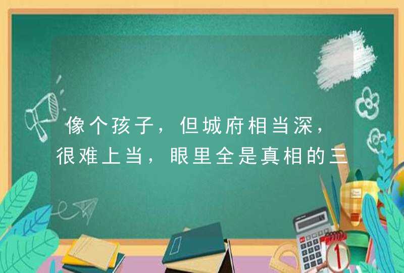 像个孩子,但城府相当深,很难上当,眼里全是真相的三大星座,你知道吗? 像个孩子,但城府相当深,很难上当,眼里全是真相的三大星座,你知道吗?