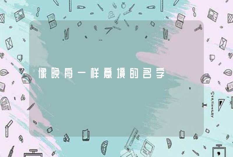 像晚舟一样意境的名字 像晚舟一样意境的名字