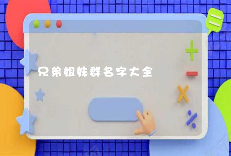 兄弟姐妹群名字大全 兄弟姐妹群名字大全