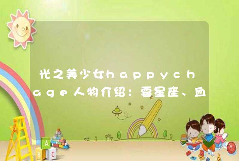 光之美少女happychage人物介绍:要星座、血型、生日… 光之美少女happychage人物介绍:要星座、血型、生日…