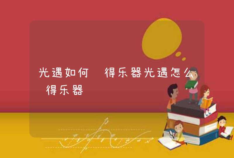 光遇如何获得乐器光遇怎么获得乐器 光遇如何获得乐器光遇怎么获得乐器