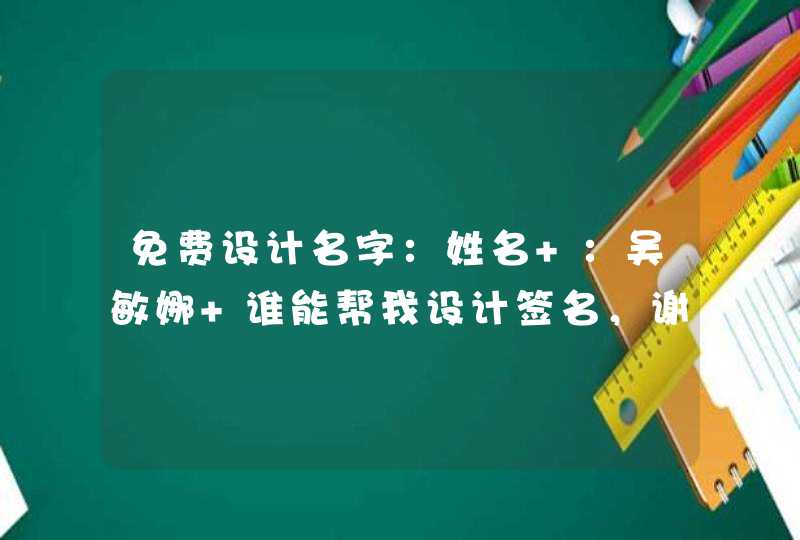 免费设计名字:姓名 :吴敏娜 谁能帮我设计签名,谢谢!急! 免费设计名字:姓名 :吴敏娜 谁能帮我设计签名,谢谢!急!
