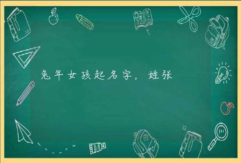 兔年女孩起名字,姓张 兔年女孩起名字,姓张