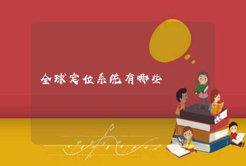 全球定位系统有哪些 全球定位系统有哪些