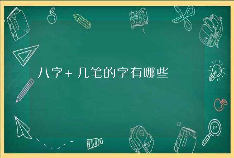 八字+几笔的字有哪些 八字+几笔的字有哪些