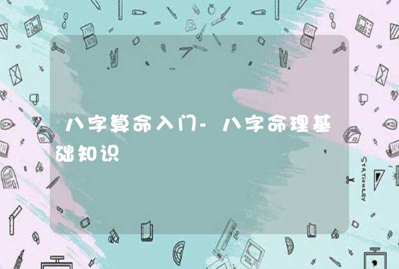 八字算命入门-八字命理基础知识 八字算命入门-八字命理基础知识