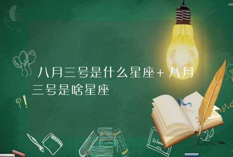 八月三号是什么星座 八月三号是啥星座 八月三号是什么星座 八月三号是啥星座