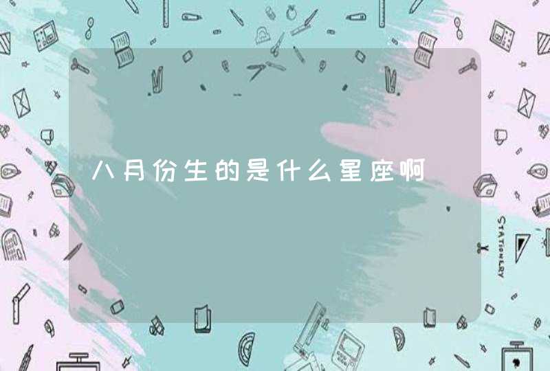 八月份生的是什么星座啊 八月份生的是什么星座啊